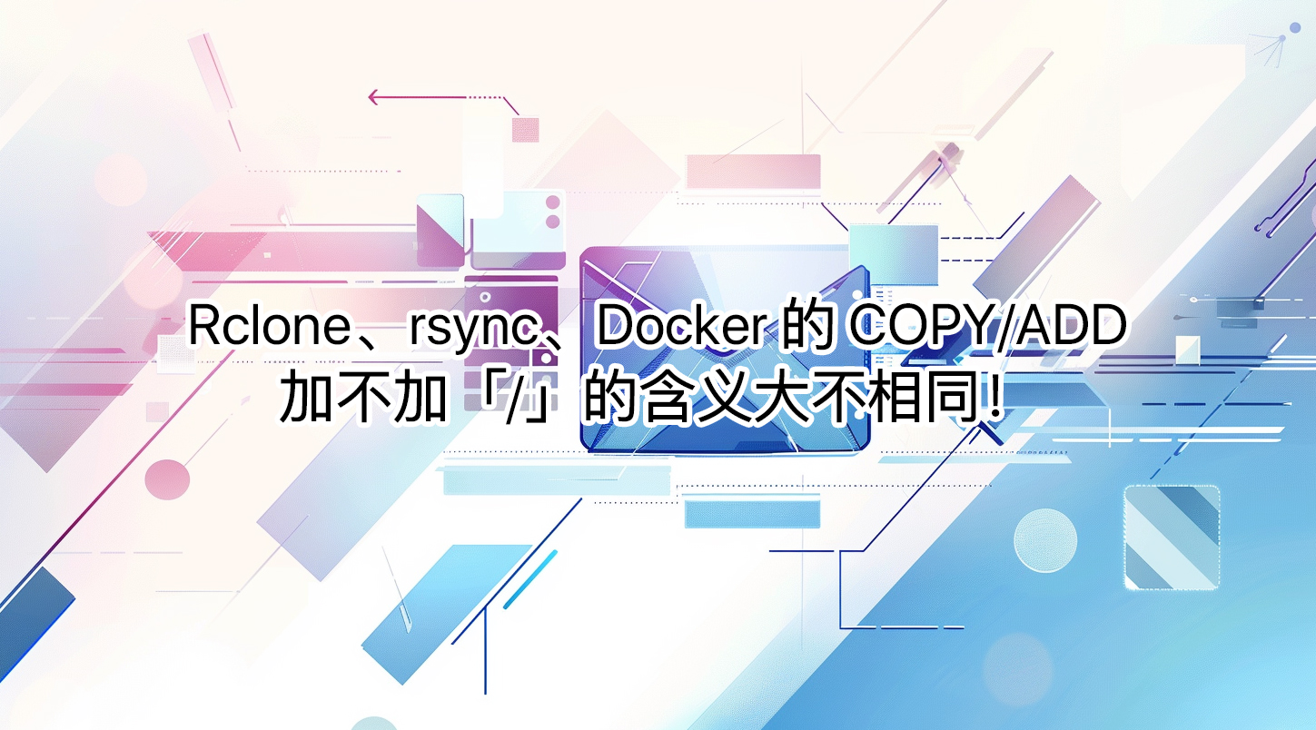 Rclone、rsync、Docker 的 COPY/ADD：加不加「/」的含义大不相同！